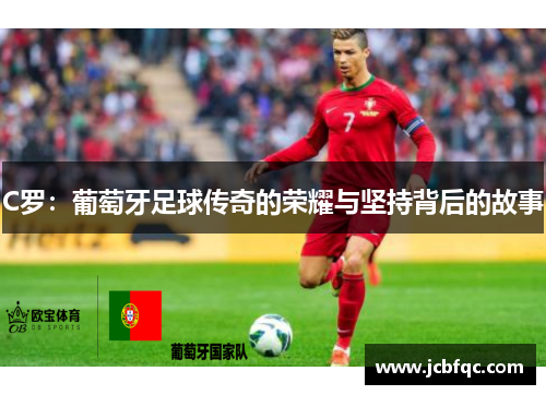 C罗：葡萄牙足球传奇的荣耀与坚持背后的故事