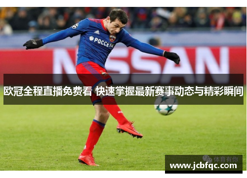 欧冠全程直播免费看 快速掌握最新赛事动态与精彩瞬间