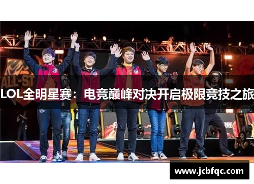 LOL全明星赛:电竞巅峰对决开启极限竞技之旅 LOL全明星赛:电竞巅峰对决开启极限竞技之旅