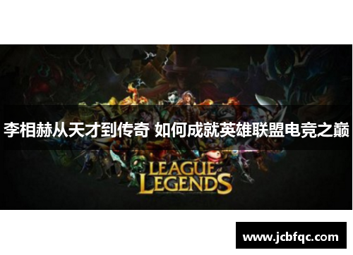 李相赫从天才到传奇 如何成就英雄联盟电竞之巅