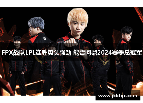 FPX战队LPL连胜势头强劲 能否问鼎2024赛季总冠军 FPX战队LPL连胜势头强劲 能否问鼎2024赛季总冠军