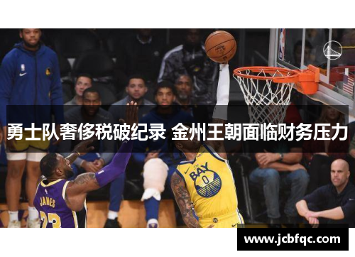 勇士队奢侈税破纪录 金州王朝面临财务压力 勇士队奢侈税破纪录 金州王朝面临财务压力