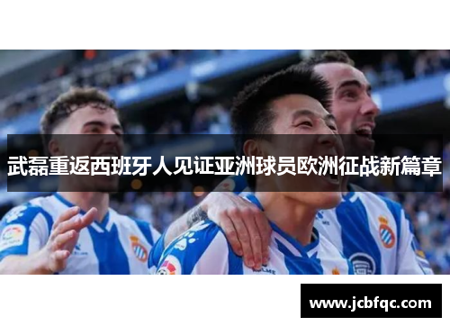 武磊重返西班牙人见证亚洲球员欧洲征战新篇章