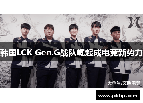 韩国LCK Gen.G战队崛起成电竞新势力