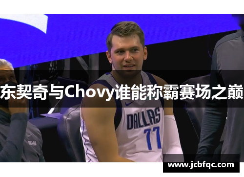 东契奇与Chovy谁能称霸赛场之巅