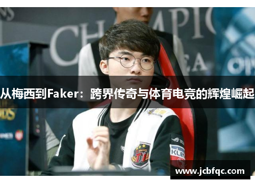 从梅西到Faker：跨界传奇与体育电竞的辉煌崛起