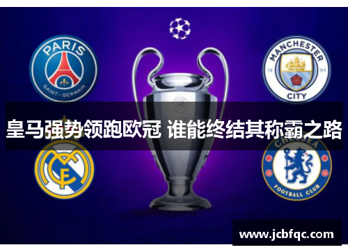 皇马强势领跑欧冠 谁能终结其称霸之路 皇马强势领跑欧冠 谁能终结其称霸之路