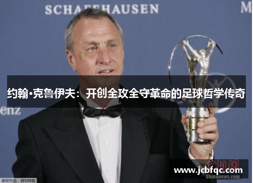 约翰·克鲁伊夫：开创全攻全守革命的足球哲学传奇