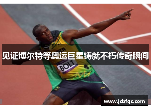 见证博尔特等奥运巨星铸就不朽传奇瞬间 见证博尔特等奥运巨星铸就不朽传奇瞬间