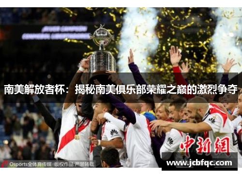 南美解放者杯：揭秘南美俱乐部荣耀之巅的激烈争夺