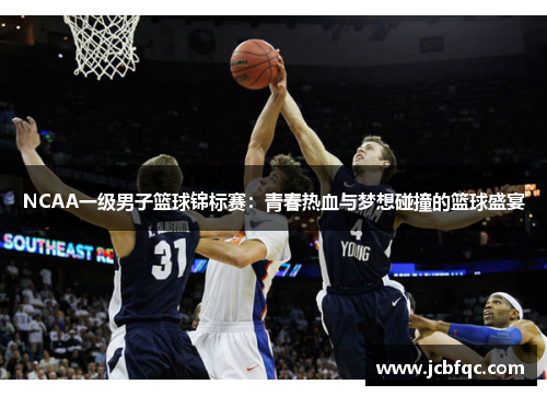 NCAA一级男子篮球锦标赛：青春热血与梦想碰撞的篮球盛宴