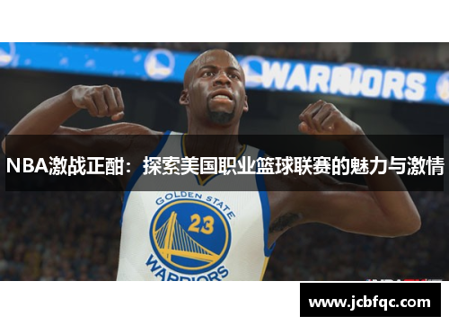 NBA激战正酣：探索美国职业篮球联赛的魅力与激情