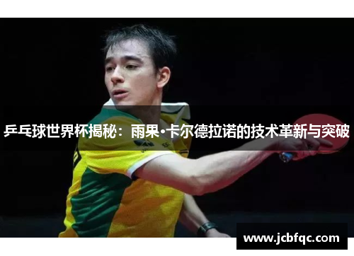 乒乓球世界杯揭秘：雨果·卡尔德拉诺的技术革新与突破