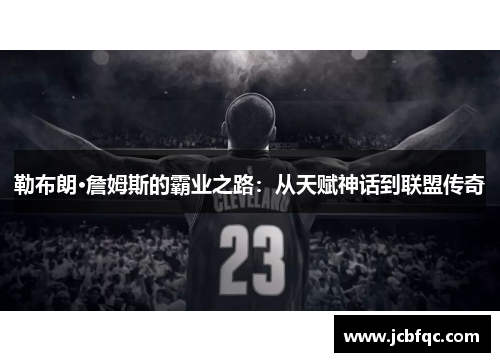 勒布朗·詹姆斯的霸业之路：从天赋神话到联盟传奇