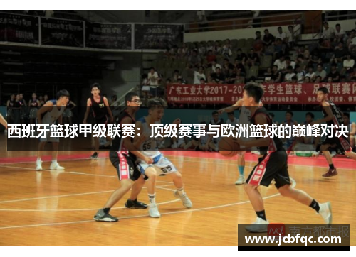 西班牙篮球甲级联赛:顶级赛事与欧洲篮球的巅峰对决 西班牙篮球甲级联赛:顶级赛事与欧洲篮球的巅峰对决