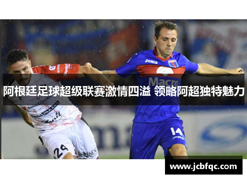 阿根廷足球超级联赛激情四溢 领略阿超独特魅力