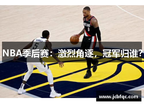 NBA季后赛：激烈角逐，冠军归谁？