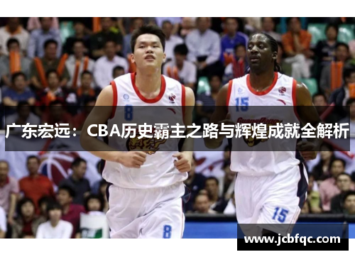 广东宏远:CBA历史霸主之路与辉煌成就全解析 广东宏远:CBA历史霸主之路与辉煌成就全解析
