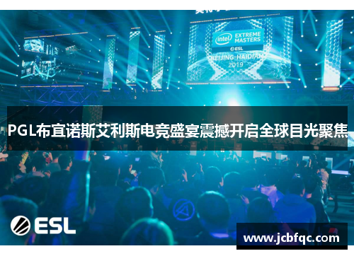 PGL布宜诺斯艾利斯电竞盛宴震撼开启全球目光聚焦 PGL布宜诺斯艾利斯电竞盛宴震撼开启全球目光聚焦