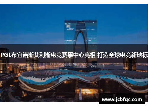 PGL布宜诺斯艾利斯电竞赛事中心亮相 打造全球电竞新地标