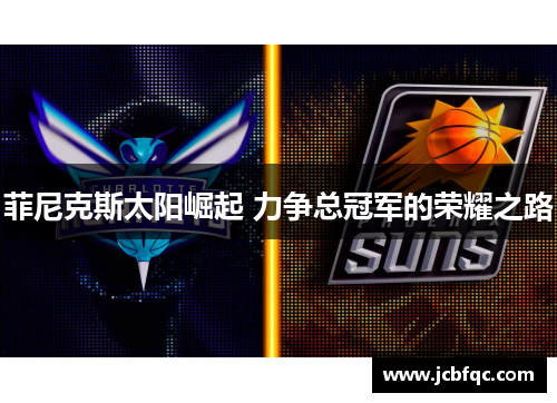 菲尼克斯太阳崛起 力争总冠军的荣耀之路