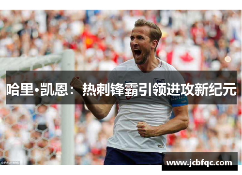 哈里·凯恩：热刺锋霸引领进攻新纪元