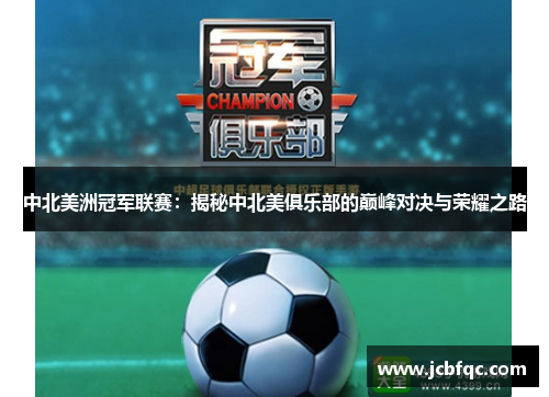 中北美洲冠军联赛：揭秘中北美俱乐部的巅峰对决与荣耀之路