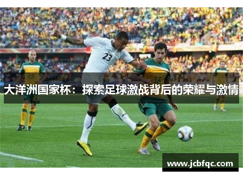 大洋洲国家杯：探索足球激战背后的荣耀与激情