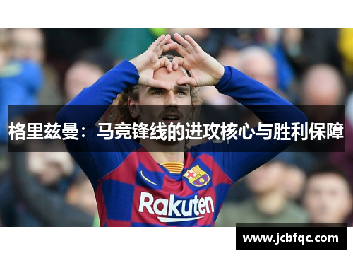 格里兹曼：马竞锋线的进攻核心与胜利保障