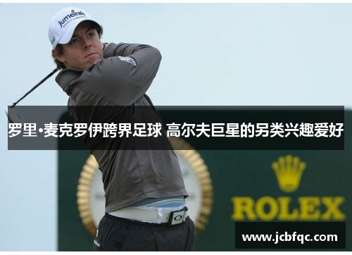 罗里·麦克罗伊跨界足球 高尔夫巨星的另类兴趣爱好
