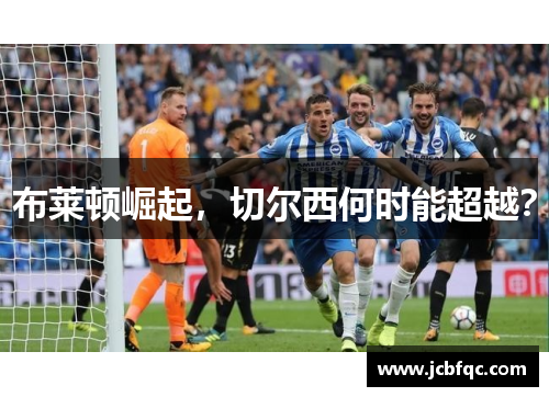 布莱顿崛起，切尔西何时能超越？