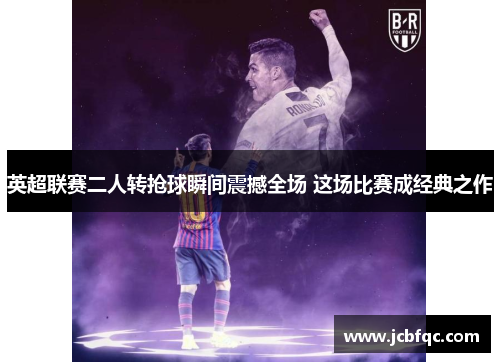 英超联赛二人转抢球瞬间震撼全场 这场比赛成经典之作 英超联赛二人转抢球瞬间震撼全场 这场比赛成经典之作