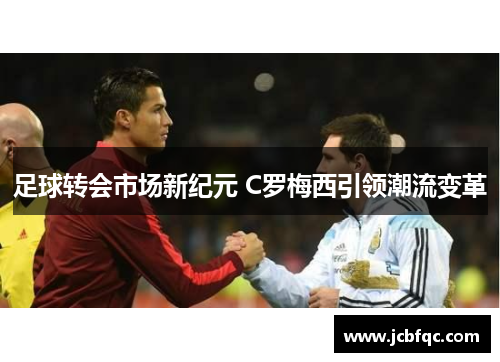 足球转会市场新纪元 C罗梅西引领潮流变革 足球转会市场新纪元 C罗梅西引领潮流变革