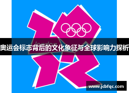 奥运会标志背后的文化象征与全球影响力探析