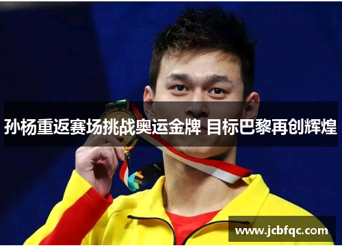 孙杨重返赛场挑战奥运金牌 目标巴黎再创辉煌 孙杨重返赛场挑战奥运金牌 目标巴黎再创辉煌