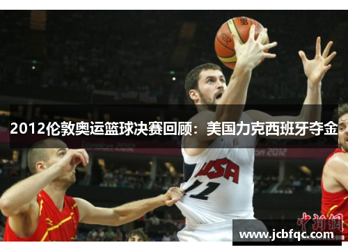 2012伦敦奥运篮球决赛回顾:美国力克西班牙夺金 2012伦敦奥运篮球决赛回顾:美国力克西班牙夺金