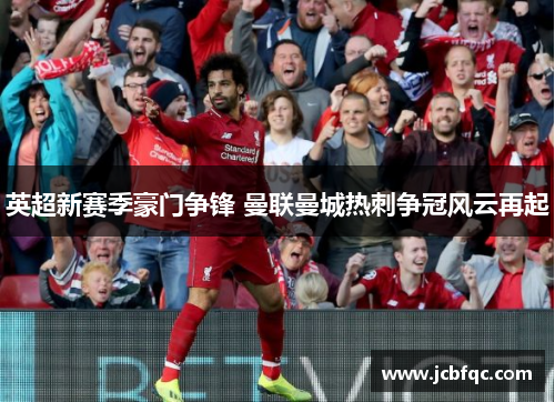 英超新赛季豪门争锋 曼联曼城热刺争冠风云再起